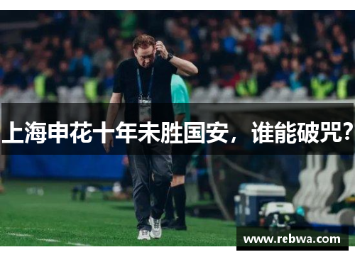上海申花十年未胜国安，谁能破咒？