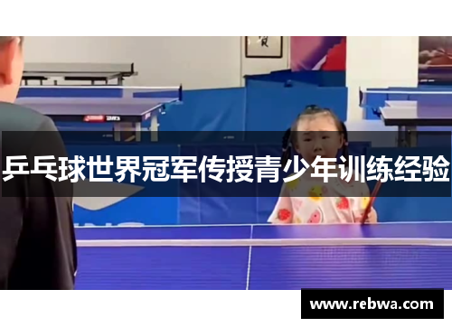 乒乓球世界冠军传授青少年训练经验